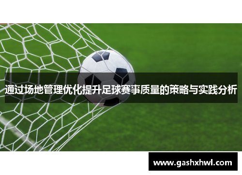 通过场地管理优化提升足球赛事质量的策略与实践分析
