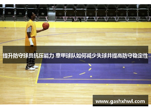 提升防守球员抗压能力 意甲球队如何减少失球并提高防守稳定性