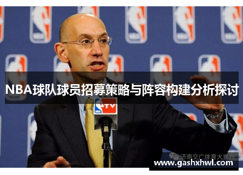 NBA球队球员招募策略与阵容构建分析探讨