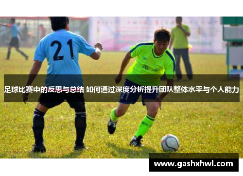 足球比赛中的反思与总结 如何通过深度分析提升团队整体水平与个人能力