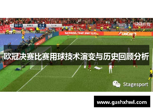 欧冠决赛比赛用球技术演变与历史回顾分析