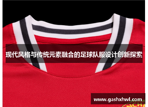 现代风格与传统元素融合的足球队服设计创新探索