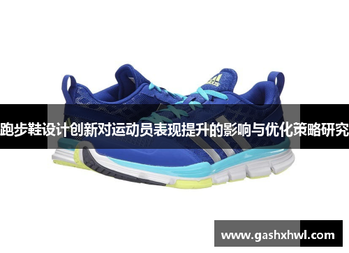 跑步鞋设计创新对运动员表现提升的影响与优化策略研究